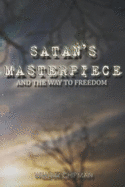 Satan's Masterpiece: And The Way To Freedom