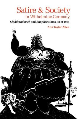 Satire and Society in Wilhelmine Germany: Kladderadatsch and Simplicissimus, 1890-1914 - Allen, Ann Taylor