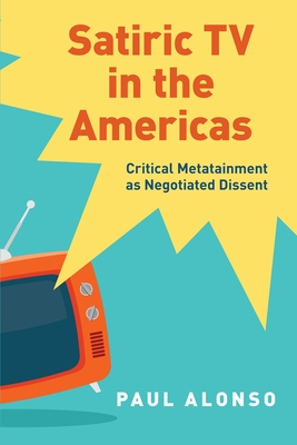 Satiric TV in the Americas: Critical Metatainment as Negotiated Dissent - Alonso, Paul