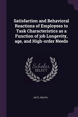 Satisfaction and Behavioral Reactions of Employees to Task Characteristics as a Function of job Longevity, age, and High-order Needs - Katz, Ralph