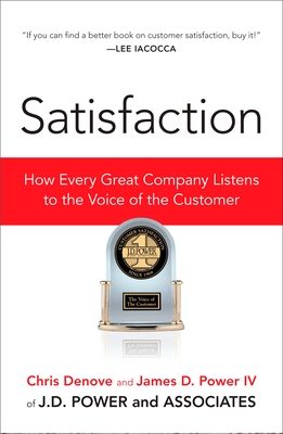 Satisfaction: How Every Great Company Listens to the Voice of the Customer - Denove, Chris, and Power, James