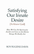 Satisfying Our Innate Desire (To Know God): How We Can Spiritually Awake & Live as the Divine Beings We Really Are