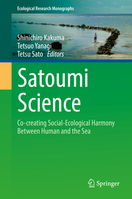 Satoumi Science: Co-creating Social-Ecological Harmony Between Human and the Sea - Kakuma, Shinichiro (Editor), and Yanagi, Tetsuo (Editor), and Sato, Tetsu (Editor)