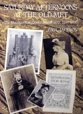 Saturday Afternoons at the Old Met: The Metropolitan Opera Broadcasts, 1931-1950 - Jackson, Paul