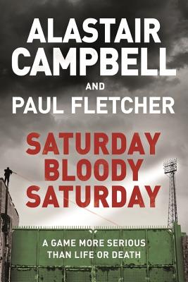 Saturday Bloody Saturday - Campbell, Alastair, and Fletcher, Paul, MBE