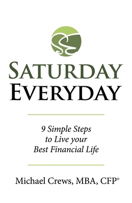 Saturday Everyday: 9 Simple Steps to Live Your Best Financial Life - Crews Mba Cfp(r), Michael