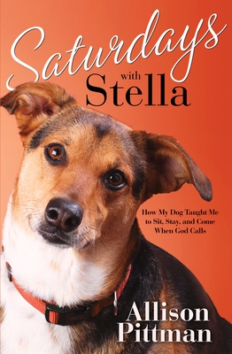 Saturdays with Stella: How My Dog Taught Me to Sit, Stay, and Come When God Calls - Pittman, Allison K