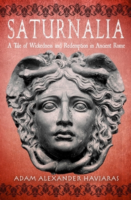 Saturnalia: A Tale of Wickedness and Redemption in Ancient Rome - Haviaras, Adam Alexander