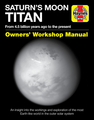 Saturn's Moon Titan: From 4.5 Billion Years Ago to the Present - An Insight Into the Workings and Exploration of the Most Earth-Like World in the Outer Solar System - Lorenz, Ralph, Dr.