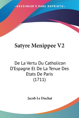 Satyre Menippee V2: De La Vertu Du Catholicon D'Espagne Et De La Tenue Des Etats De Paris (1711) - Le Duchat, Jacob