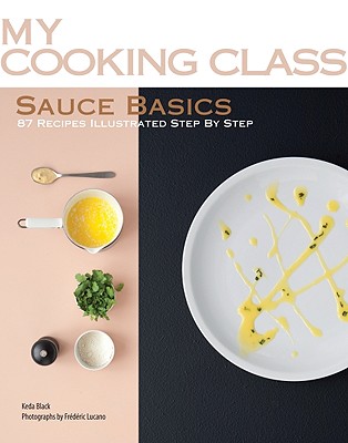 Sauce Basics: 87 Recipes Illustrated Step by Step - Black, Keda, and Lucano, Frederic (Photographer)