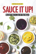 Sauce It Up!: Delicious Ways to Jazz Up Your Meals!