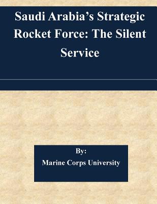 Saudi Arabia's Strategic Rocket Force: The Silent Service - Norman Cigar, and Marine Corps University