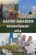 Saudi-Arabien Reisef?hrer: Ihr unverzichtbarer Reisebegleiter zur Erkundung von Mekka, Medina, Riad, Jeddah, Taif, Najran, Abha, Al-Ula, Dammam, der Al-Ahsa-Oase und vielen mehr