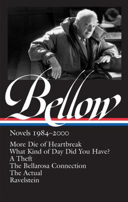 Saul Bellow: Novels 1984-2000 (Loa #260): What Kind of Day Did You Have? / More Die of Heartbreak / A Theft / The Bellarosa Connection / The Actual / Ravelstein - Bellow, Saul, and Wood, James (Editor)