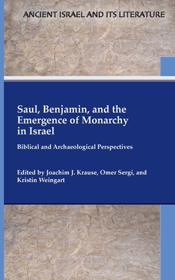 Saul, Benjamin, and the Emergence of Monarchy in Israel: Biblical and Archaeological Perspectives - Krause, Joachim J (Editor), and Sergi, Omer (Editor), and Weingart, Kristin (Editor)