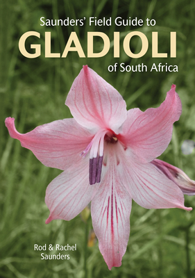 Saunders' Field Guide to Gladioli of South Africa - Saunders, Rod, and Saunders, Rachel