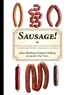 Sausage!: How to Make and Serve Delicious Homemade Chorizo, Bratwurst, Sobrasada, and More
