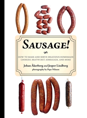 Sausage!: How to Make and Serve Delicious Homemade Chorizo, Bratwurst, Sobrasada, and More - Lindberg, Jesper, and Akerberg, Johan, and Nilsson, Pepe (Photographer)