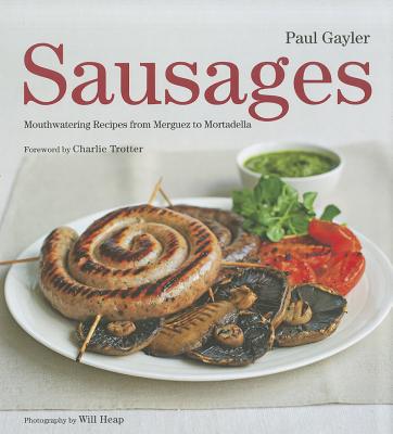 Sausages: Mouthwatering Recipes - Gayler, Paul, Chef, and Heap, Will (Photographer), and Trotter, Charlie (Foreword by)