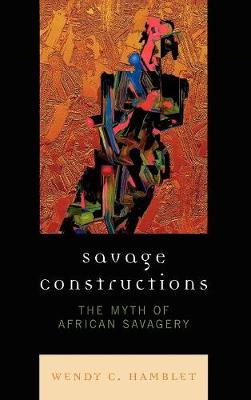 Savage Constructions: The Myth of African Savagery - Hamblet, Wendy C
