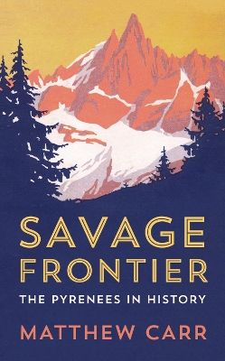 Savage Frontier: The Pyrenees in History - Carr, Matthew