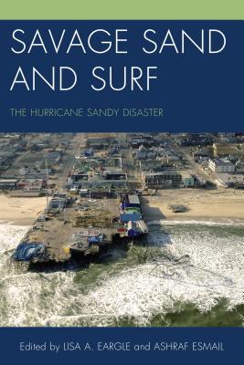 Savage Sand and Surf: The Hurricane Sandy Disaster - Eargle, Lisa A (Editor), and Esmail, Ashraf (Editor)