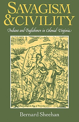 Savagism and Civility: Indians and Englishmen in Colonial Virginia - Sheehan, Bernard