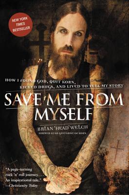Save Me from Myself: How I Found God, Quit Korn, Kicked Drugs, and Lived to Tell My Story - Welch, Brian