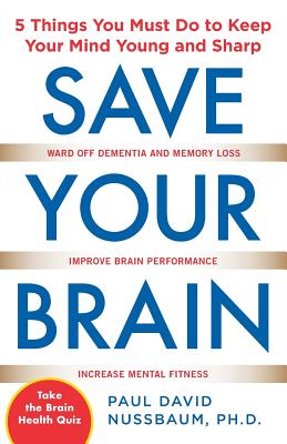 Save Your Brain: The 5 Things You Must Do to Keep Your Mind Young and Sharp - Nussbaum, Paul David