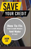 Save Your Credit: How to Fix Your Credit History and Make It Last!