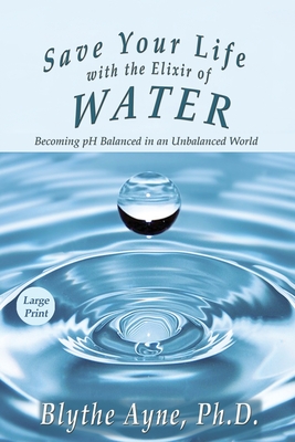 Save Your Life with the Elixir of Water: Becoming pH Balanced in an Unbalanced World - Large Print - Ayne, Blythe