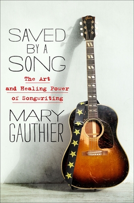 Saved by a Song: The Art and Healing Power of Songwriting - Gauthier, Mary