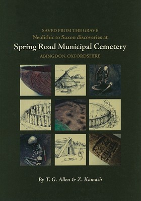 Saved from the Grave: Neolithic to Saxon Discoveries at Spring Road Municipal Cemetery, Abingdon, Oxfordshire, 1990-2000 - Allen, T G, and Kamash, Zena