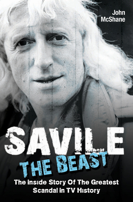 Savile - The Beast: The Inside Story of the Greatest Scandal in TV History - McShane, John