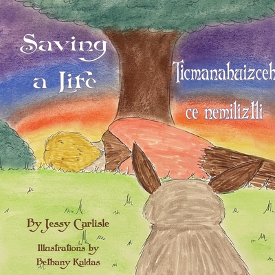 Saving a Life / Ticmanahuizceh ce nemiliztli: The Legend of Quetzalcoatl & the Rabbit / Tlapohualiztli Quetzalcoatl huan cuatochin - Carlisle, Jessy, and Cruz, Eduardo de la Cruz (Translated by)