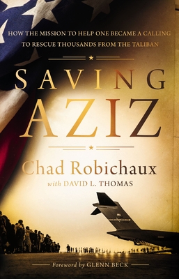 Saving Aziz: How the Mission to Help One Became a Calling to Rescue Thousands from the Taliban - Robichaux, Chad, and Thomas, David L