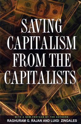 Saving Capitalism from the Capitalists: Unleashing the Power of Financial Markets to Create Wealth and Spread Opportunity - Rajan, Raghuram G, and Zingales, Luigi