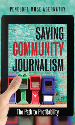 Saving Community Journalism: The Path to Profitability - Abernathy, Penelope Muse