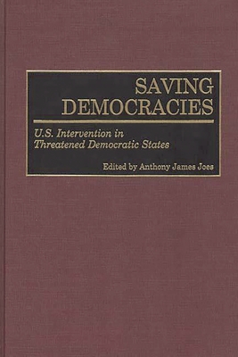Saving Democracies: U.S. Intervention in Threatened Democratic States - Joes, Anthony James (Editor)