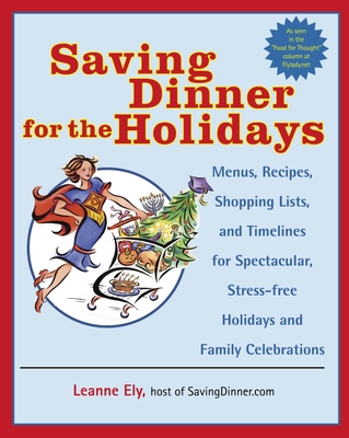 Saving Dinner for the Holidays: Menus, Recipes, Shopping Lists, and Timelines for Spectacular, Stress-Free Holidays and Family Celebrations: A Cookbook - Ely, Leanne