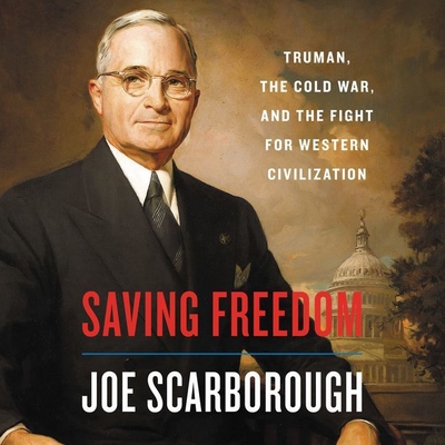 Saving Freedom: Truman, the Cold War, and the Fight for Western Civilization - Scarborough, Joe (Read by)