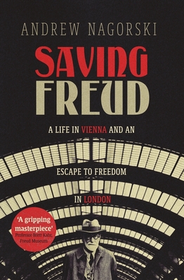 Saving Freud: A Life in Vienna and an Escape to Freedom in London - Nagorski, Andrew