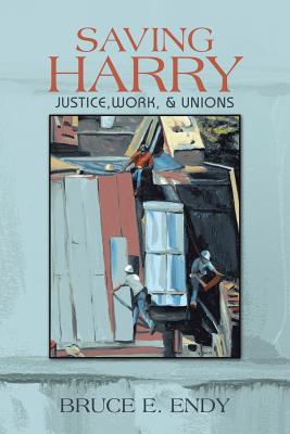 Saving Harry: Justice, Work, & Unions - Endy, Bruce E