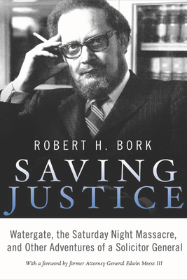 Saving Justice: Watergate, the Saturday Night Massacre, and Other Adventures of a Solicitor General - Bork, Robert H.