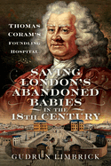 Saving London's Abandoned Babies in the Eighteenth Century: Thomas Coram's Foundling Hospital