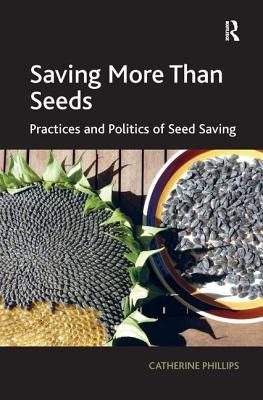 Saving More Than Seeds: Practices and Politics of Seed Saving - Phillips, Catherine