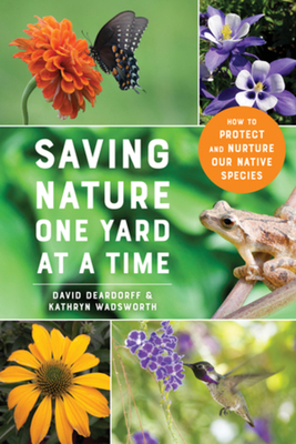 Saving Nature One Yard at a Time: How to Protect and Nurture Our Native Species - Deardorff, David, and Wadsworth, Kathryn