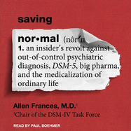 Saving Normal: An Insider's Revolt Against Out-Of-Control Psychiatric Diagnosis, Dsm-5, Big Pharma, and the Medicalization of Ordinary Life