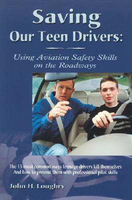 Saving Our Teen Drivers: Using Aviation Safety Skills on the Roadways: How to Avoid the 13 Most Common Ways Teenage Drivers Kill Themselves - Loughry, John H